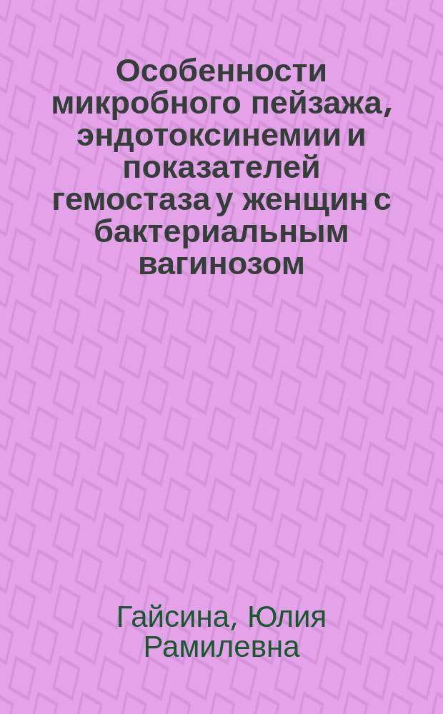 Особенности микробного пейзажа, эндотоксинемии и показателей гемостаза у женщин с бактериальным вагинозом : специальность 03.02.03 <Микробиология>