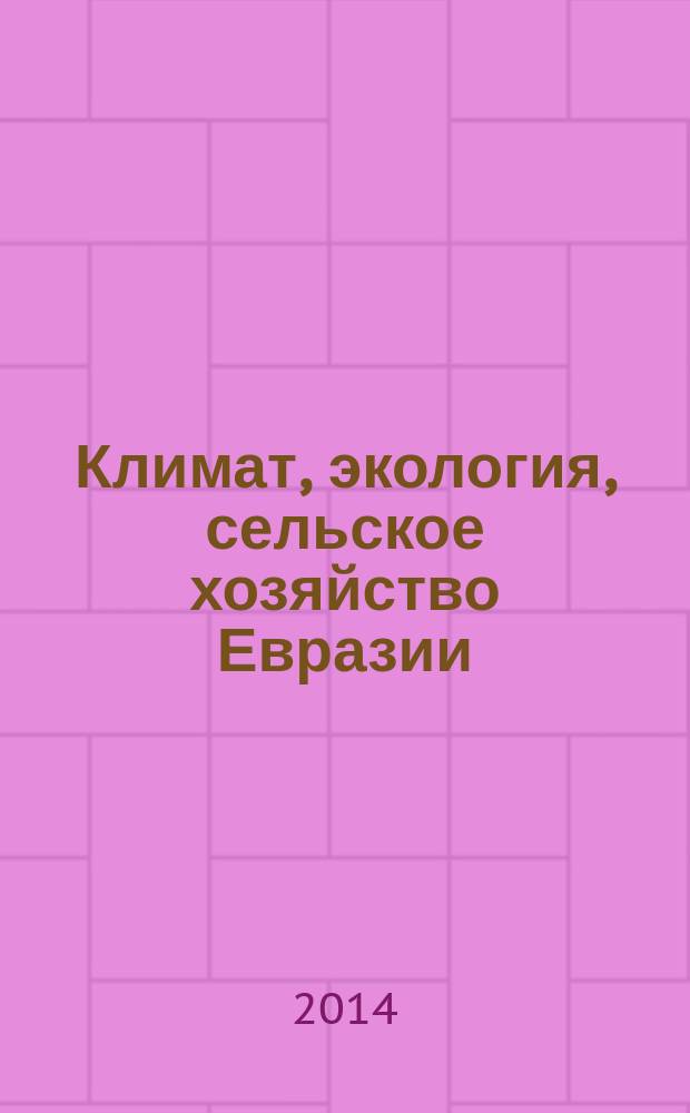Климат, экология, сельское хозяйство Евразии : материалы III международной научно-практической конференции, посвященной 80-летию образования ИрГСХА (27-29 мая 2014г.)