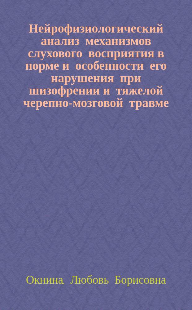 Нейрофизиологический анализ механизмов слухового восприятия в норме и особенности его нарушения при шизофрении и тяжелой черепно-мозговой травме : автореф. на соиск. уч. степ. д. б. н. : специальность 03.03.01 <Физиология>