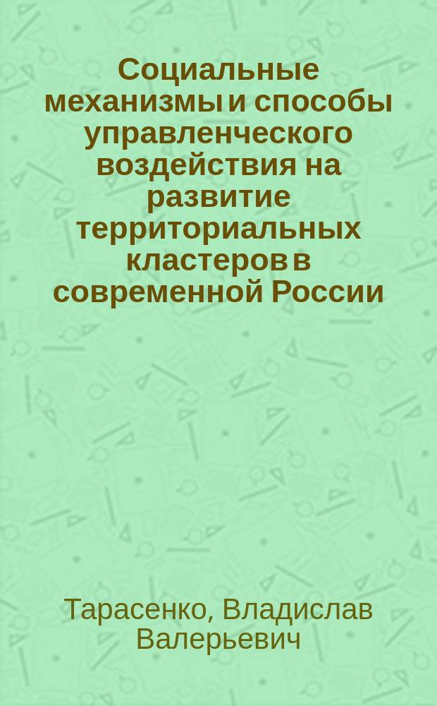 Социальные механизмы и способы управленческого воздействия на развитие территориальных кластеров в современной России : автореф. дис. на соиск. учен. степ. д.социол.н. : специальность 22.00.08 <Социология управления>