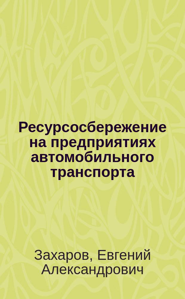 Ресурсосбережение на предприятиях автомобильного транспорта : учебное пособие : для студентов вузов, обучающихся по направлению подготовки бакалавров "Эксплуатация транспортно-технологических машин и комплексов" (профили подготовки "Автомобили и автомобильное хозяйство" и "Автомобильный сервис")