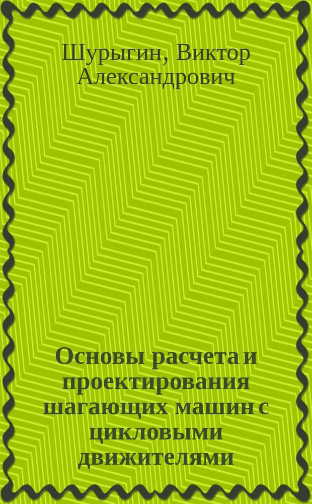 Основы расчета и проектирования шагающих машин с цикловыми движителями : учебное пособие : для студентов технических вузов и слушателей факультетов повышения квалификации преподавателей