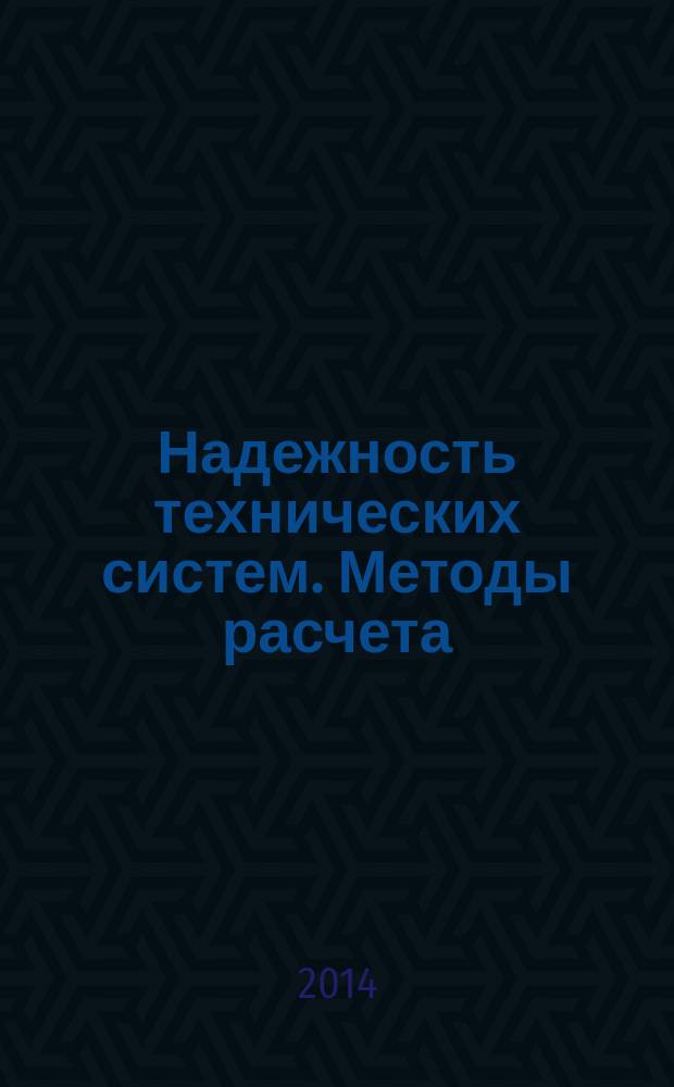 Надежность технических систем. Методы расчета : учебное пособие для студентов высших учебных заведений, обучающихся по направлению подготовки 2200700 "Автоматизация технологических процессов и производств" и 220400 "Управление в технических системах"