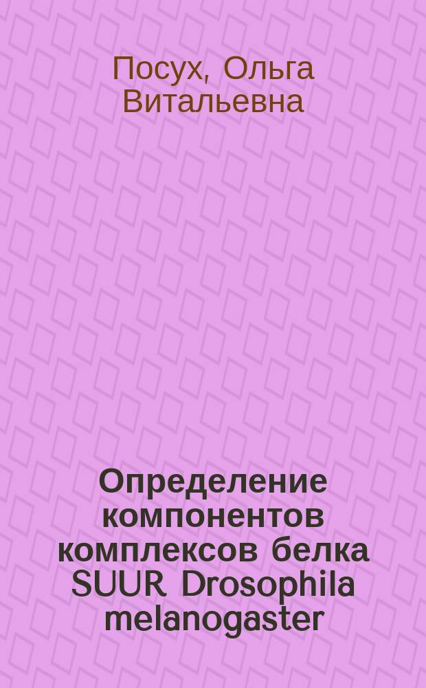Определение компонентов комплексов белка SUUR Drosophila melanogaster : автореф. дис. на соиск. учен. степ. к.б.н. : специальность 03.02.07 <Генетика>