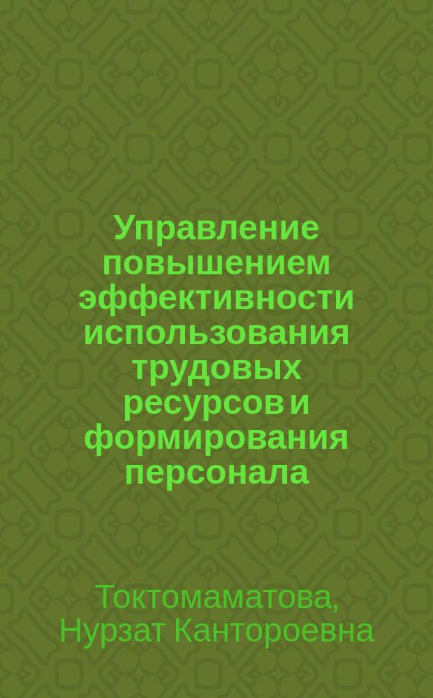 Управление повышением эффективности использования трудовых ресурсов и формирования персонала (на примере Ошской области) : автореферат диссертации на соискание ученой степени к.э.н. : специальность 08.00.05