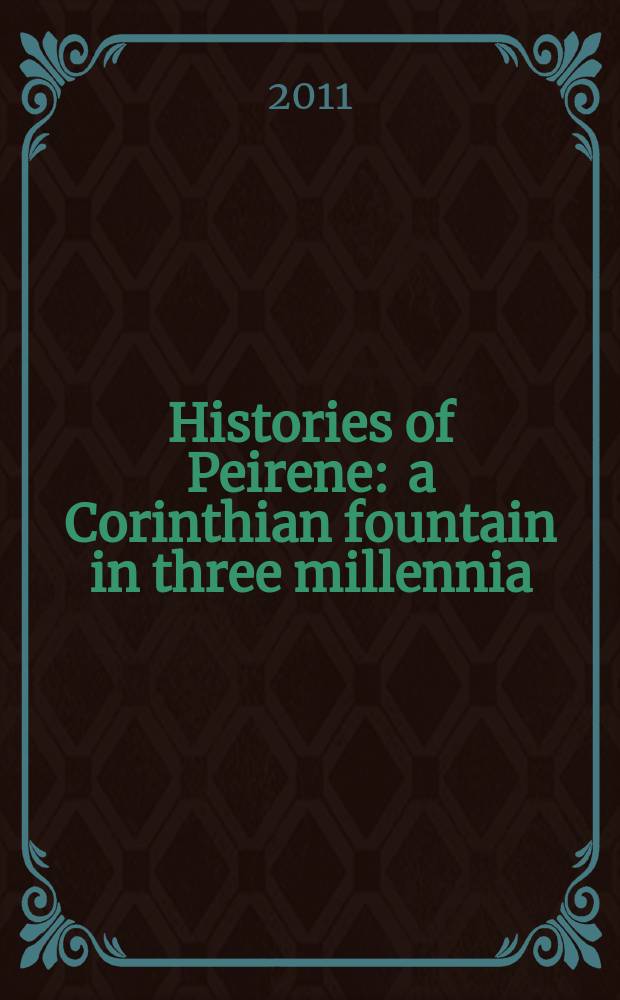 Histories of Peirene : a Corinthian fountain in three millennia = Истории фонтана Пирене