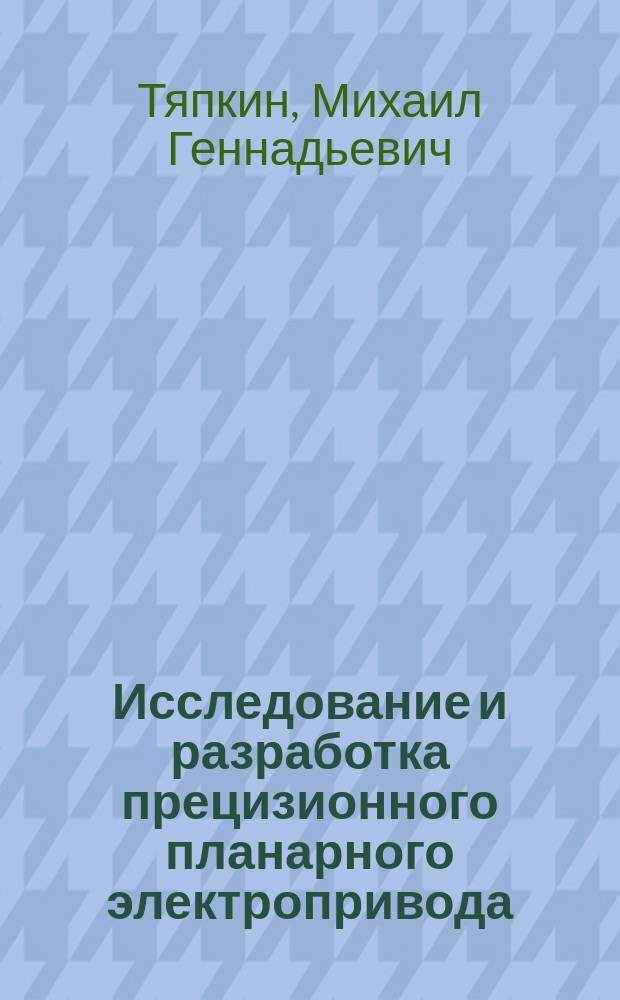 Исследование и разработка прецизионного планарного электропривода : автореф. на соиск. уч. степ. к. т. н. : специальность 05.09.03 <Электротехнические комплексы и системы>
