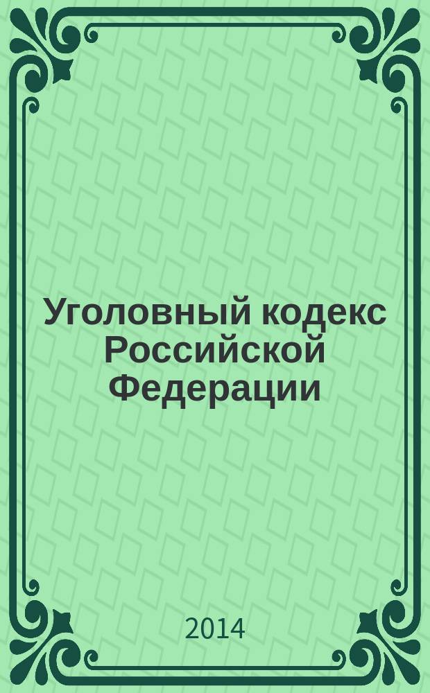 Уголовный кодекс Российской Федерации : текст с изменениями и дополнениями на 10 июля 2014 года : от 13 июня 1996 года № 63-Ф3 : принят Государственной Думой 24 мая 1996 года : одобрен Советом Федерации 5 июня 1996 года : (в ред. федеральных законов от 27.05.1998 № 77-Ф3 ... от 28.06.2014 № 195-Ф3)
