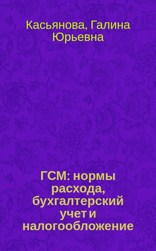 ГСМ: нормы расхода, бухгалтерский учет и налогообложение : учет расходов на ГСМ в целях исчисления налога на прибыль и НДС, нужны ли путевые и кассовые чеки, базовые, транспортные и эксплуатационные нормы : сложные вопросы, практические примеры, оформление документов