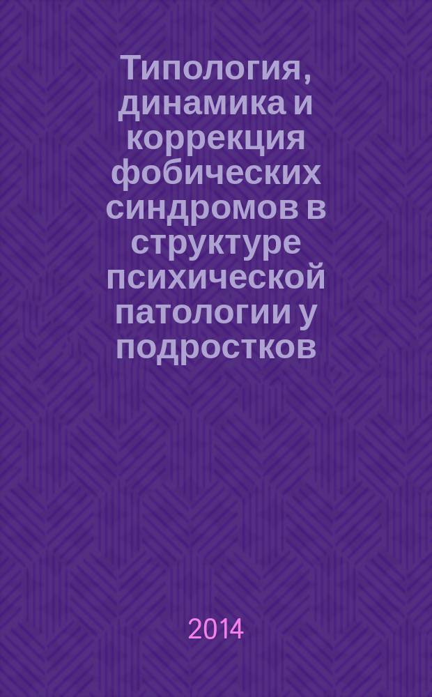 Типология, динамика и коррекция фобических синдромов в структуре психической патологии у подростков : методическое пособие для врачей