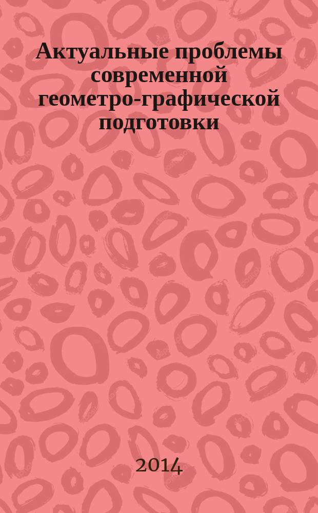 Актуальные проблемы современной геометро-графической подготовки : сборник статей