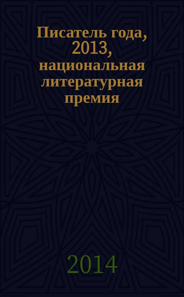 Писатель года, 2013, [национальная литературная премия : альманах произведений номинантов конкурса специальное издание для членов Большого жюри национальной литературной премии "Писатель года"]. Кн. 19