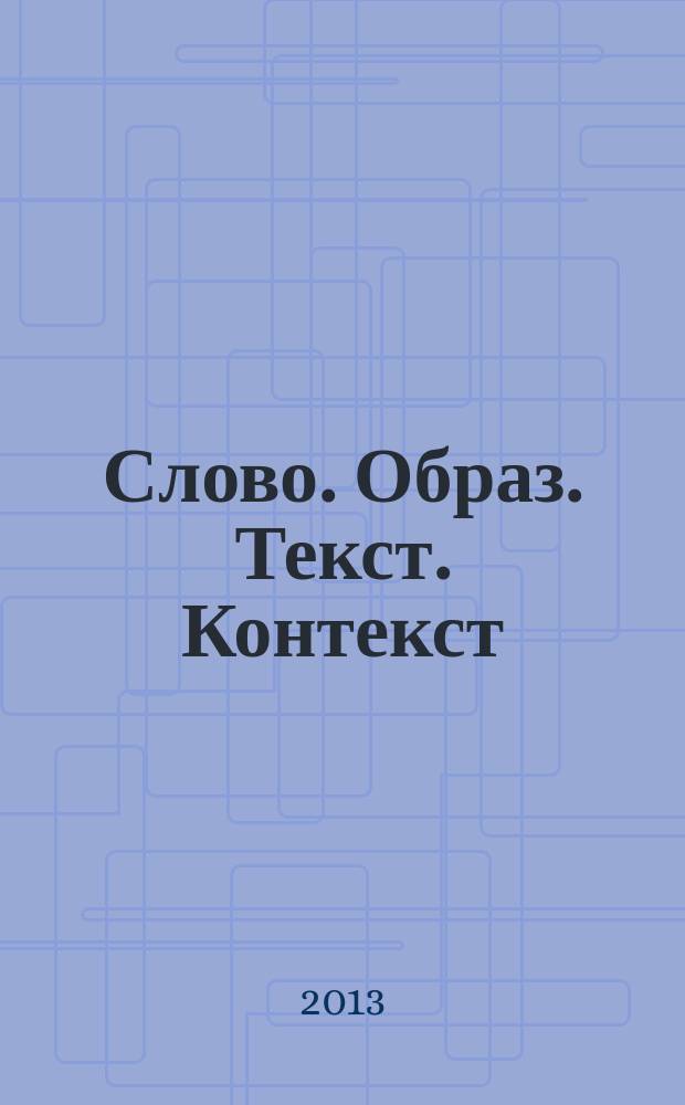 Слово. Образ. Текст. Контекст : материалы III Всероссийской научно-методической конференции с международным участием "Слово-образ-текст-контекст", (Одинцово, Московская обл., 24-25 мая 2013 года )