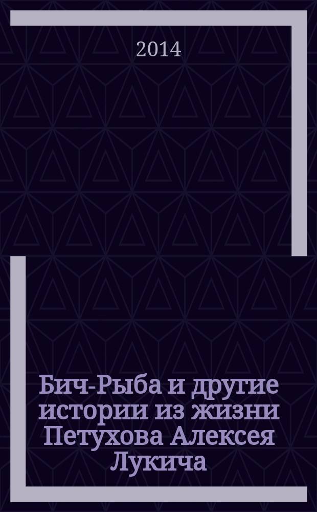 Бич-Рыба и другие истории из жизни Петухова Алексея Лукича