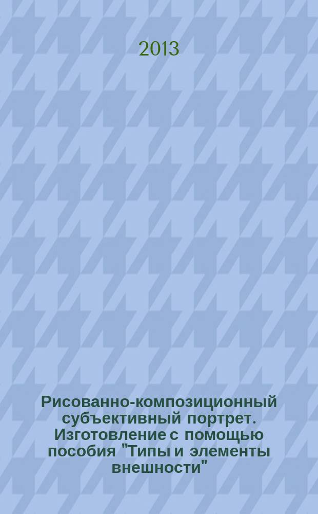 Рисованно-композиционный субъективный портрет. Изготовление с помощью пособия "Типы и элементы внешности" : электронное учебное пособие : для подготовки сотрудников органов внутренних дел