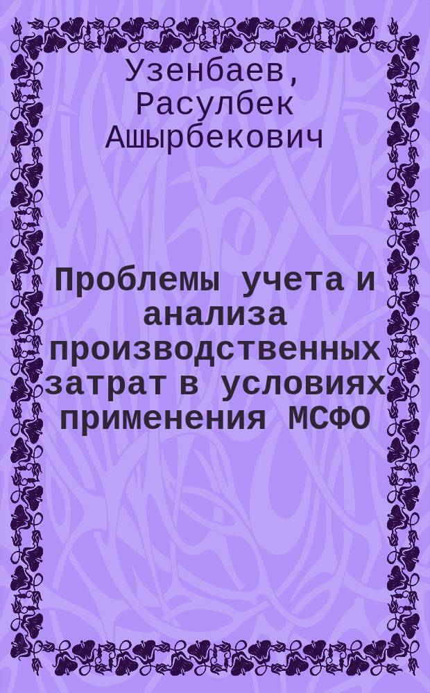 Проблемы учета и анализа производственных затрат в условиях применения МСФО: теория, методология и практика : автореферат диссертации на соискание ученой степени д.э.н. : специальность 08.00.12