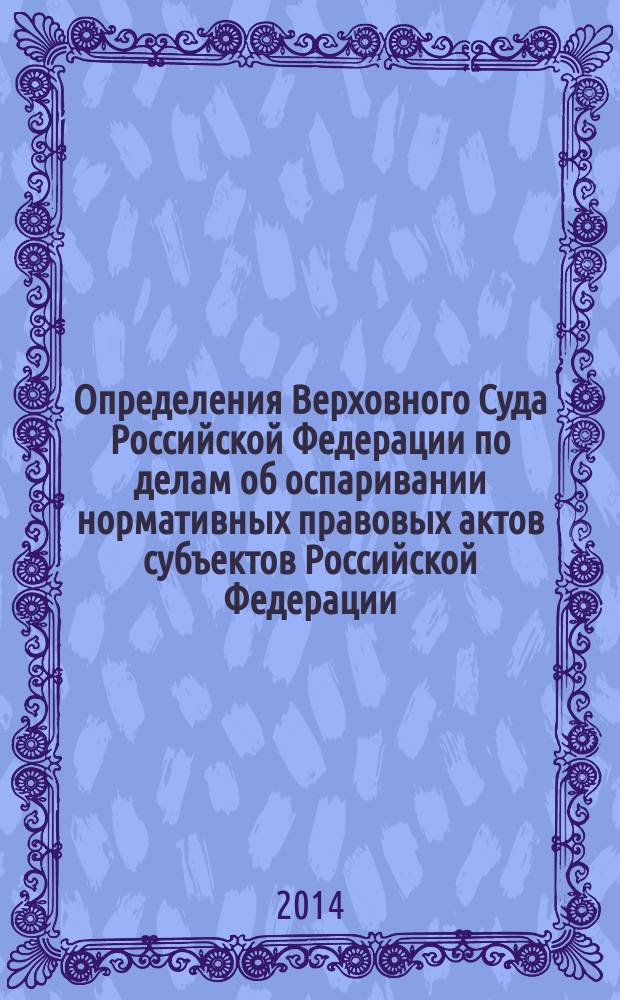 Определения Верховного Суда Российской Федерации по делам об оспаривании нормативных правовых актов субъектов Российской Федерации : [сборник]