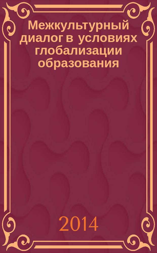 Межкультурный диалог в условиях глобализации образования: роль вузов : материалы Международной научно-практической конференции по проблемам межнациональных отношений и международной деятельности в вузах
