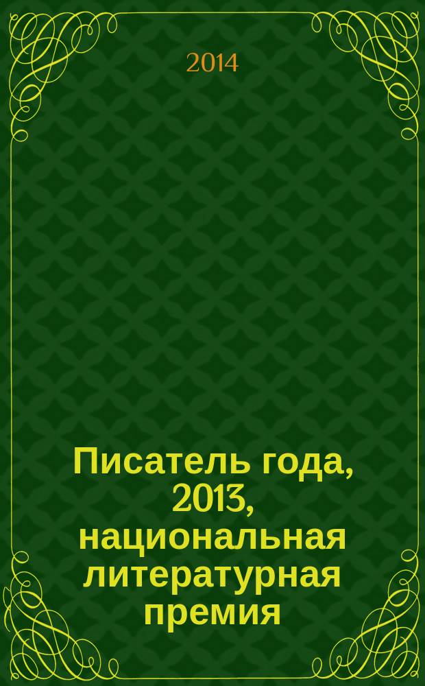 Писатель года, 2013, [национальная литературная премия : альманах произведений номинантов конкурса специальное издание для членов Большого жюри национальной литературной премии "Писатель года"]. Кн. 21