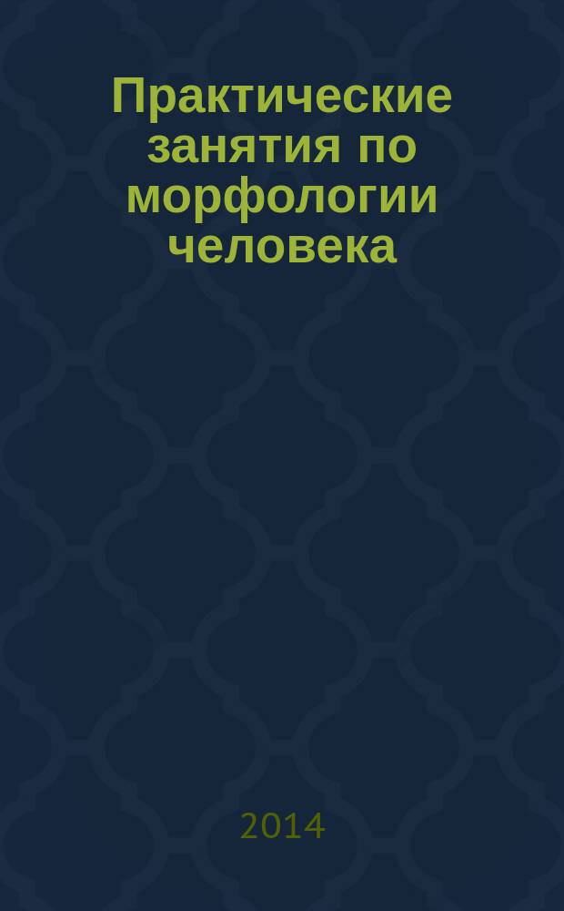 Практические занятия по морфологии человека : учебно-методическое пособие для студентов высших учебных заведений, обучающихся по направлениям подготовки: 060601 - "Медицинская биохимия", 060602 - "Медицинская биофизика", 060609 - "Медицинская кибернетика" (в 4 ч.). Ч. 1