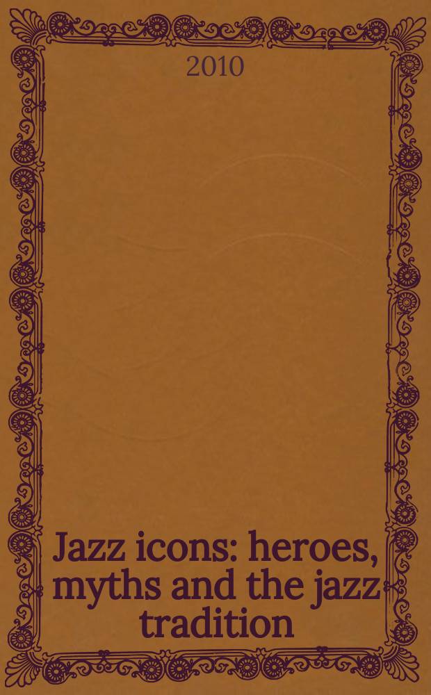 Jazz icons : heroes, myths and the jazz tradition = Джаз-иконы