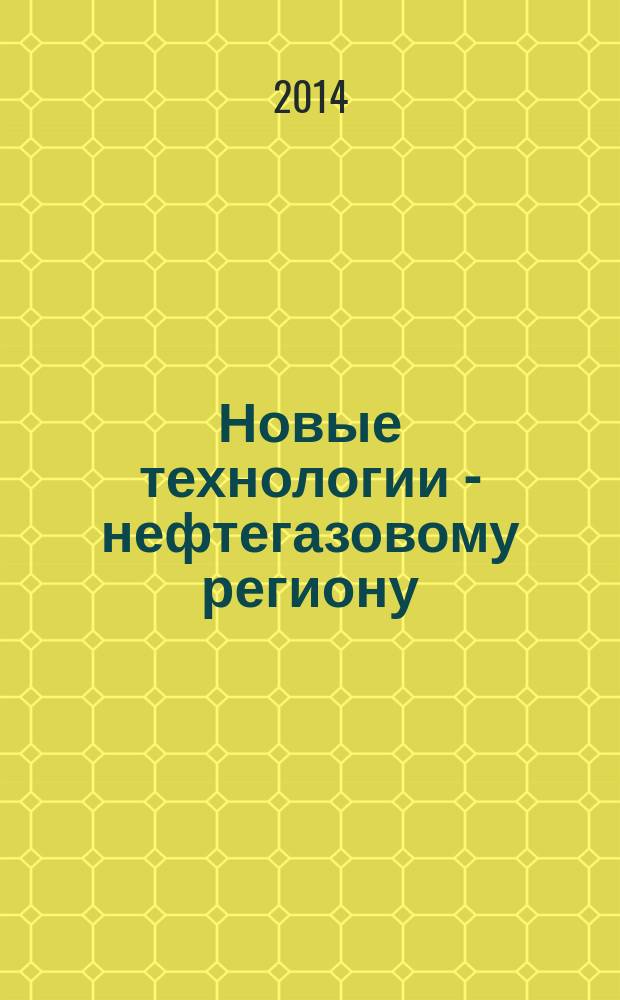 Новые технологии - нефтегазовому региону : материалы Всероссийской с международным участием научно-практической конференции студентов, аспирантов и молодых ученых. Т. 1