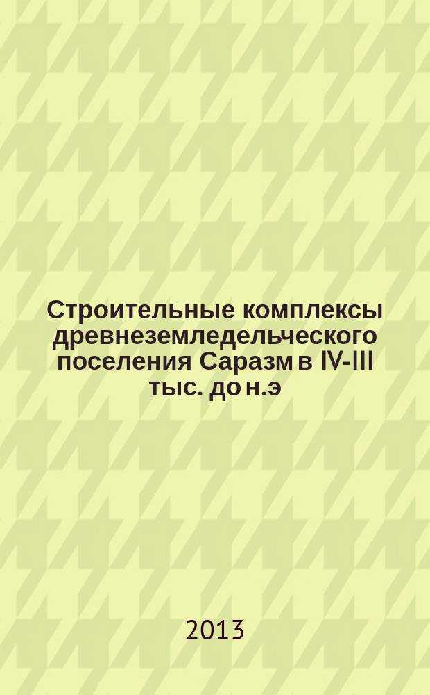 Строительные комплексы древнеземледельческого поселения Саразм в IV-III тыс. до н. э. : автореф. на соиск. уч. степ. к. ист. н. : специальность 07.00.06 <Археология>