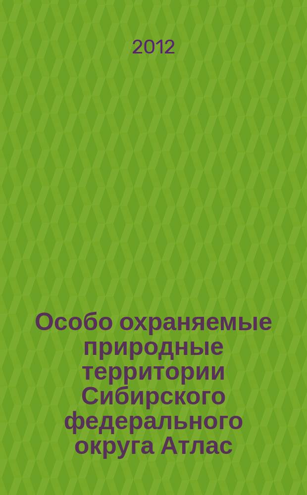 Особо охраняемые природные территории Сибирского федерального округа Атлас : Атлас