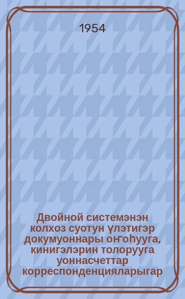 Двойной системэнэн колхоз суотун үлэтигэр докумуоннары оҥоһууга, кинигэлэрин толорууга уоннасчеттар корреспонденцияларыгар (хардарыта сыhыаннаhыыларыгар) аналлаах инструкция : ССРС СОНК уонна ССРС Госпланын КСУ 1939 с. олунньу 19 кунугэр уоннамуус устар 16 кунугэр бигэргэтиллибит = Инструкция для составления документов и ведения книг и корреспонденция (взаимосвязь) счетов по двойной системе колхозногосчетоводства