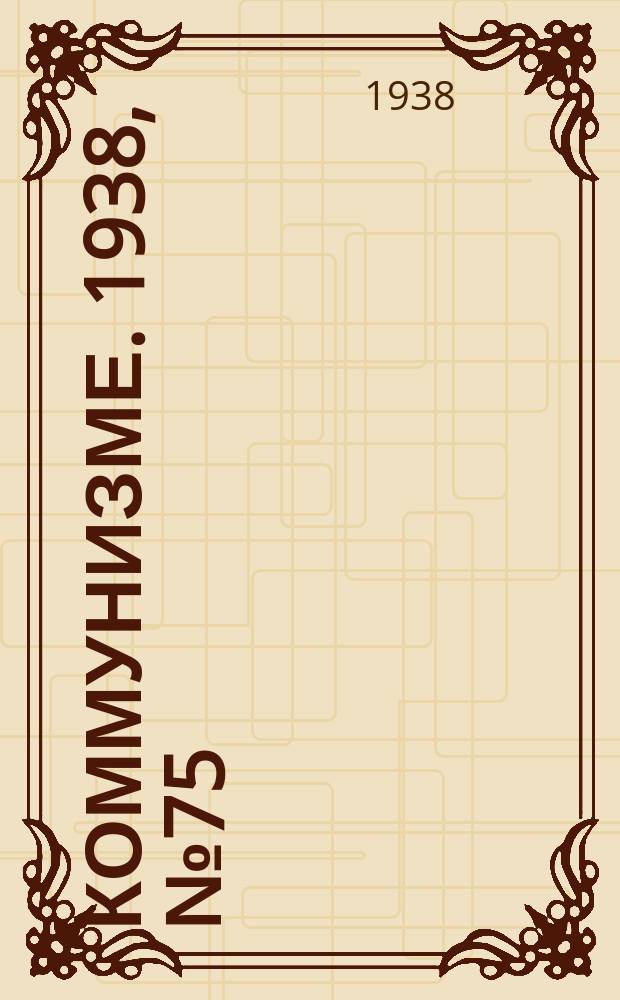 Коммунизме. 1938, № 75 (417) (6 авг.)