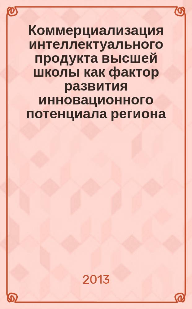 Коммерциализация интеллектуального продукта высшей школы как фактор развития инновационного потенциала региона : монография
