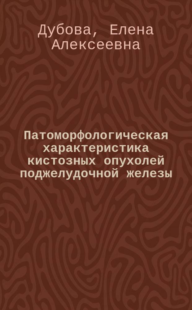 Патоморфологическая характеристика кистозных опухолей поджелудочной железы : автореф. дис. на соиск. учен. степ. д.м.н. : специальность 14.03.02 <Патологическая анатомия>