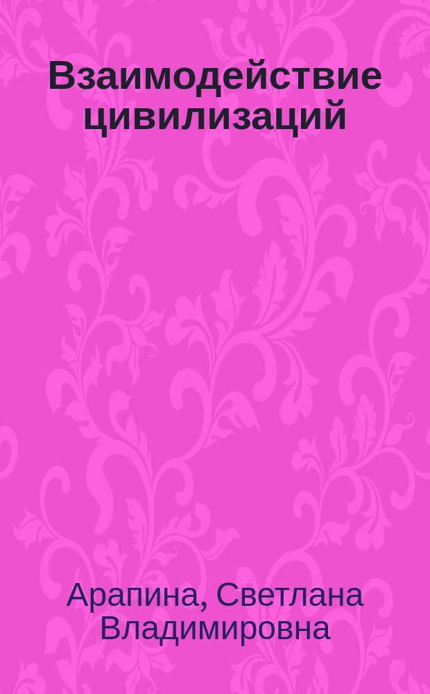 Взаимодействие цивилизаций: теория, история, современность : коллективная монография
