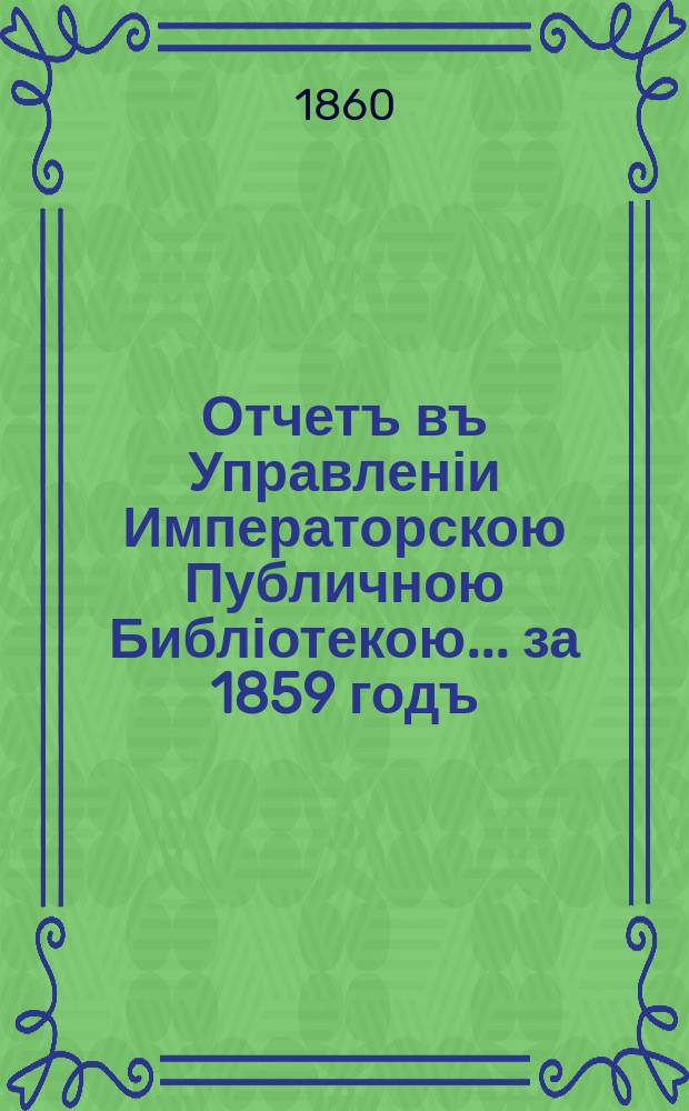 Отчетъ въ Управленіи Императорскою Публичною Библіотекою... ... за 1859 годъ