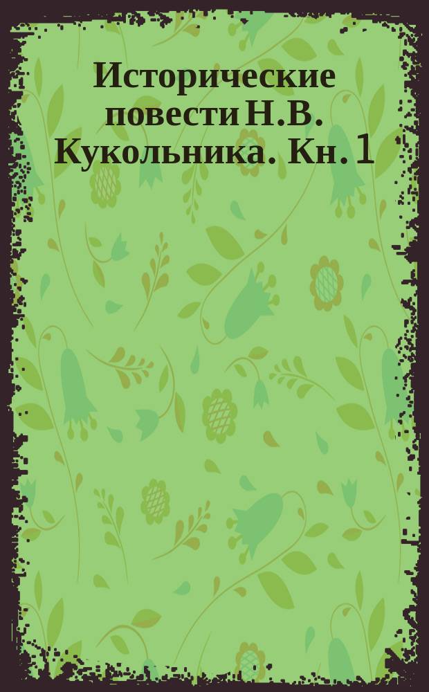 Исторические повести Н.В. Кукольника. Кн. 1 : Авдотья Петровна Лихончиха ; Купец Капустин ; Прокурор