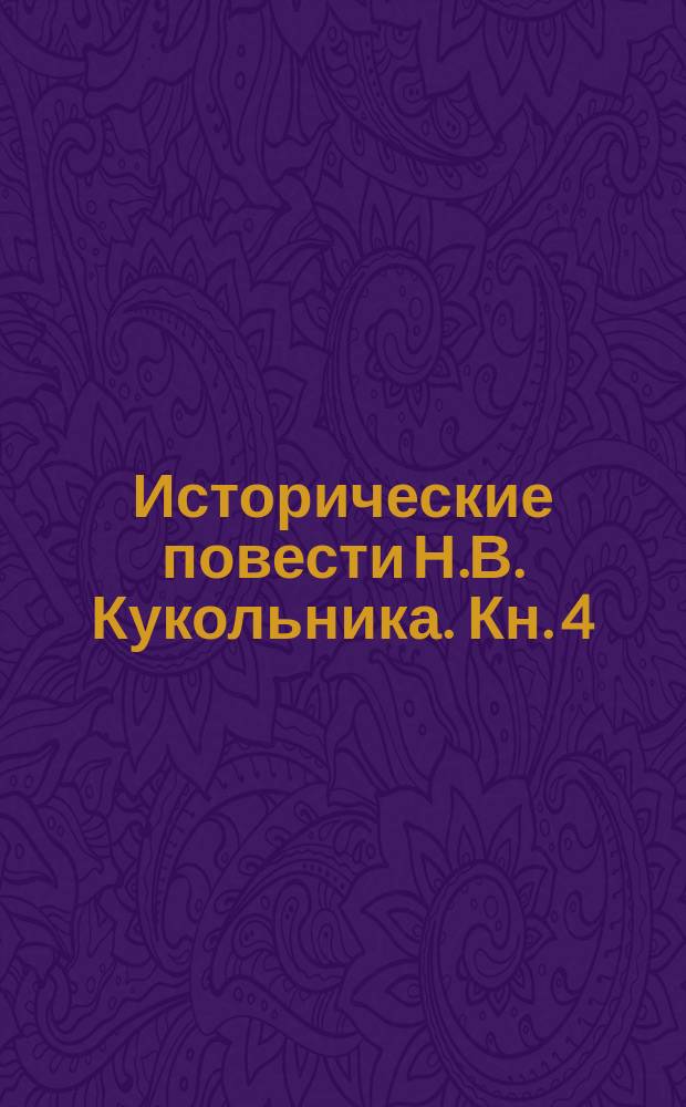 Исторические повести Н.В. Кукольника. Кн. 4 : Чернышевский мир ; Остап и Ульяна ; Старый хлам