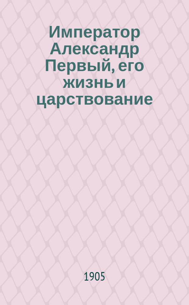 Император Александр Первый, его жизнь и царствование : с 450 иллюстрациями. Т. 3