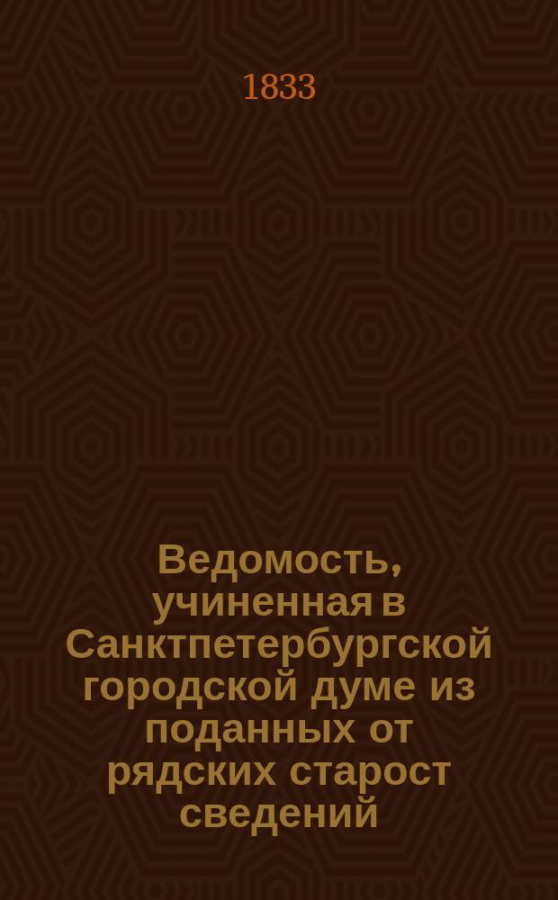 Ведомость, учиненная в Санктпетербургской городской думе из поданных от рядских старост сведений, по каким ценам покупались разные нужнейшие припасы российские в Санктпетербурге на пристанях, площадях и в рынке, в неделю... ... в 1833 году