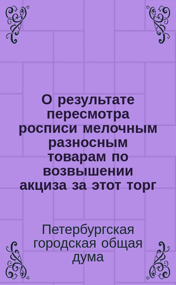 О результате пересмотра росписи мелочным разносным товарам по возвышении акциза за этот торг : (доклад особой комиссии от 9 ноября 1868 г.)