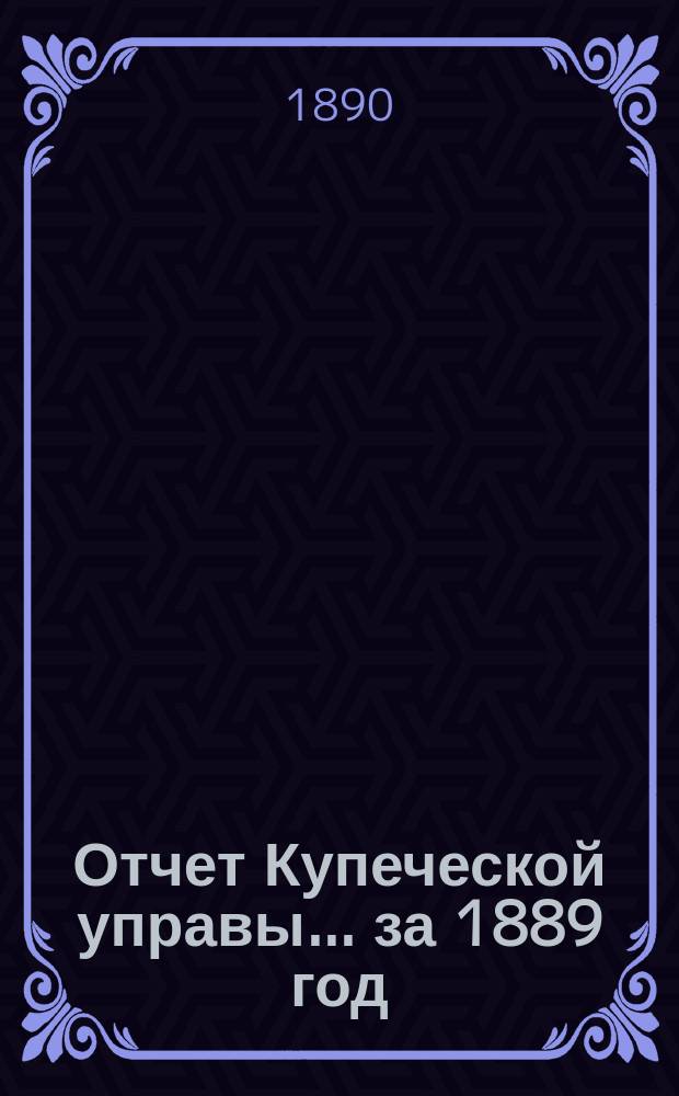 Отчет Купеческой управы... ... за 1889 год