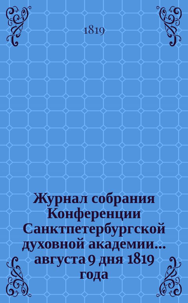 Журнал собрания Конференции Санктпетербургской духовной академии... ... августа 9 дня 1819 года