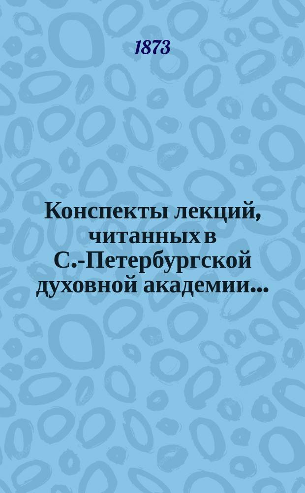 [Конспекты лекций, читанных в С.-Петербургской духовной академии...]