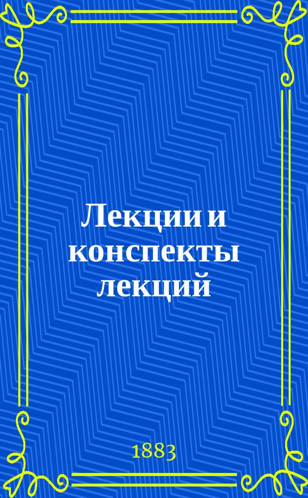 Лекции [и конспекты лекций] : читанные в С.-Петербургской духовной академии в 1881-82, 1882-83 учебном году