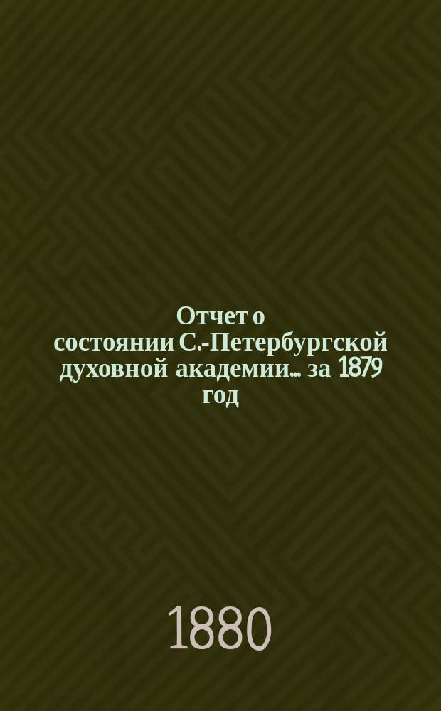 Отчет о состоянии С.-Петербургской духовной академии... ... за 1879 год