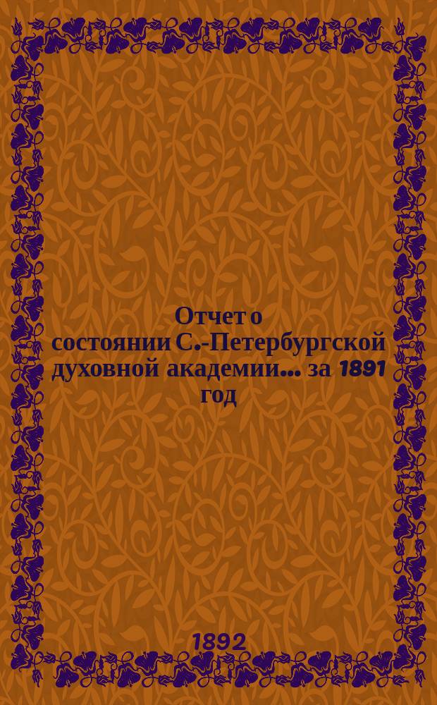 Отчет о состоянии С.-Петербургской духовной академии... ... за 1891 год