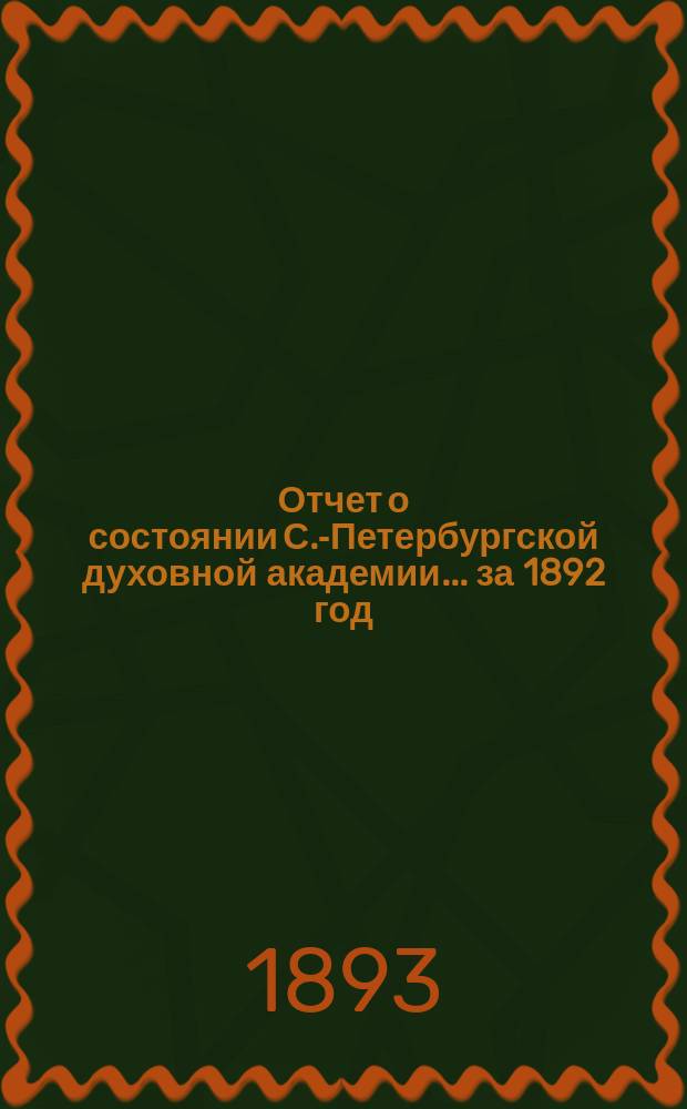 Отчет о состоянии С.-Петербургской духовной академии... ... за 1892 год