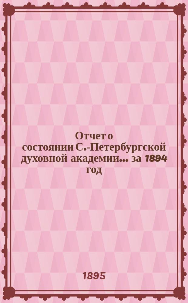 Отчет о состоянии С.-Петербургской духовной академии... ... за 1894 год
