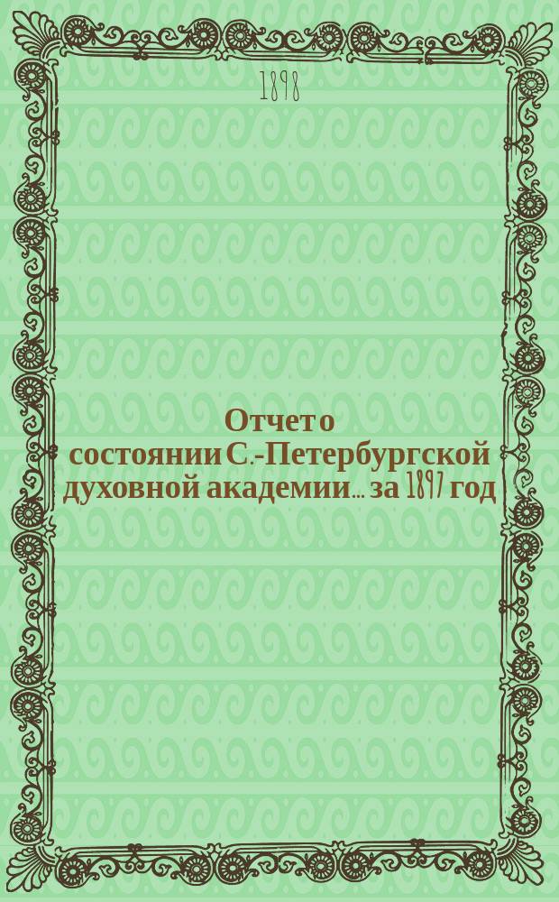 Отчет о состоянии С.-Петербургской духовной академии... ... за 1897 год