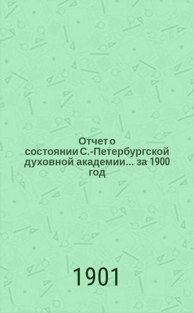 Отчет о состоянии С.-Петербургской духовной академии... ... за 1900 год