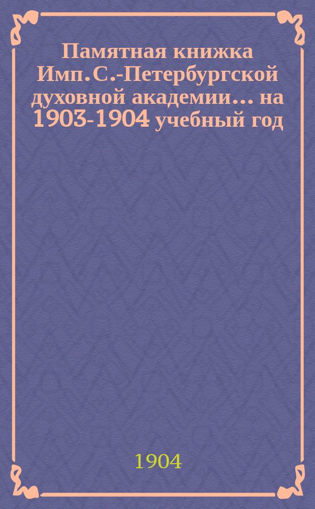 Памятная книжка Имп. С.-Петербургской духовной академии... ... на 1903-1904 учебный год